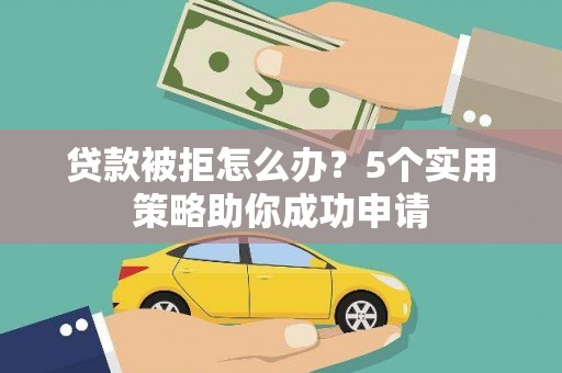 壮围贷款被拒怎么办？5个实用策略助你成功申请