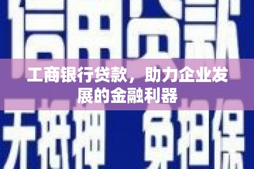壮围工商银行贷款，助力企业发展的金融利器