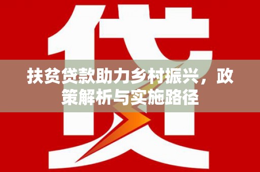 壮围扶贫贷款助力乡村振兴，政策解析与实施路径