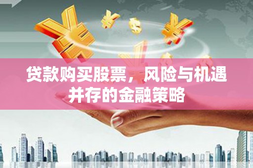 壮围贷款购买股票，风险与机遇并存的金融策略