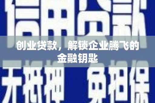 壮围创业贷款，解锁企业腾飞的金融钥匙