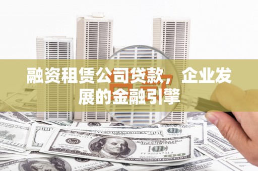 壮围融资租赁公司贷款，企业发展的金融引擎