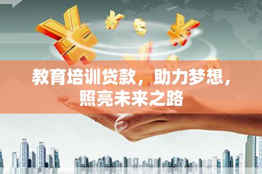 壮围教育培训贷款，助力梦想，照亮未来之路