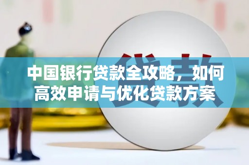 壮围中国银行贷款全攻略，如何高效申请与优化贷款方案
