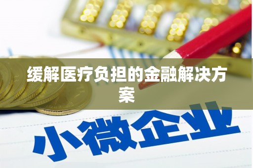 壮围缓解医疗负担的金融解决方案