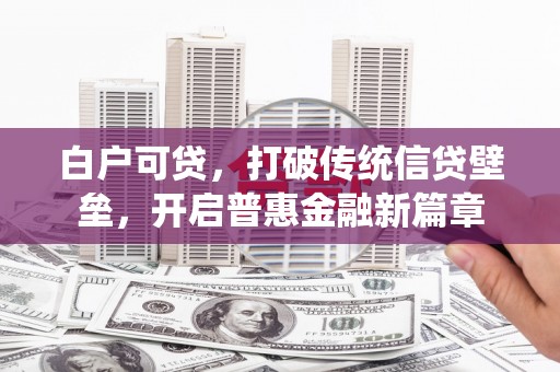 壮围白户可贷，打破传统信贷壁垒，开启普惠金融新篇章