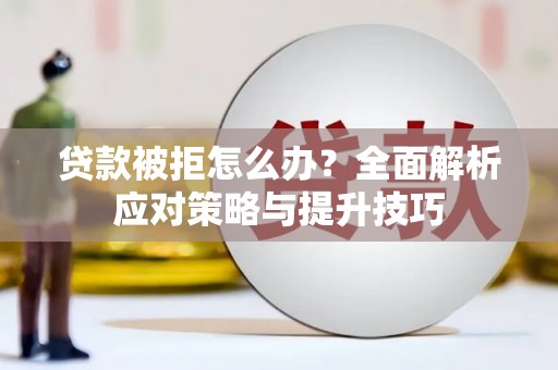 壮围贷款被拒怎么办？全面解析应对策略与提升技巧