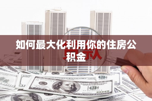 壮围如何最大化利用你的住房公积金