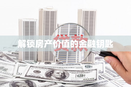壮围解锁房产价值的金融钥匙