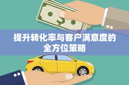 壮围提升转化率与客户满意度的全方位策略