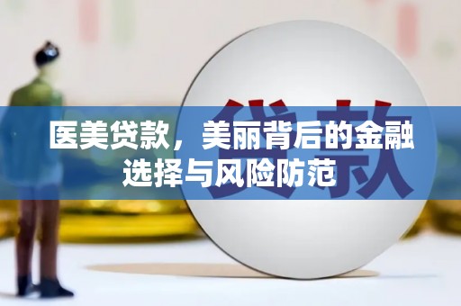 壮围医美贷款，美丽背后的金融选择与风险防范