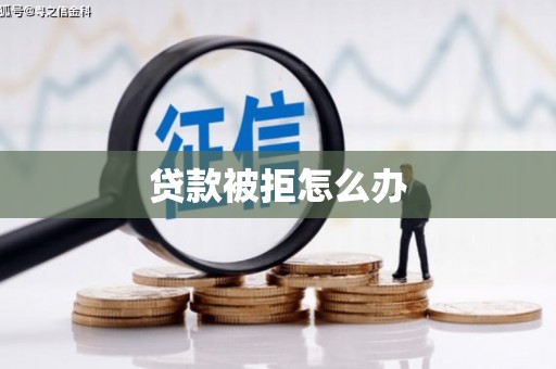 壮围贷款被拒怎么办