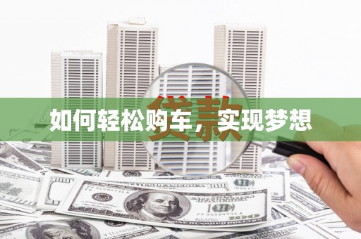 壮围如何轻松购车，实现梦想