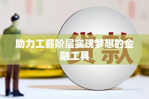 壮围助力工薪阶层实现梦想的金融工具