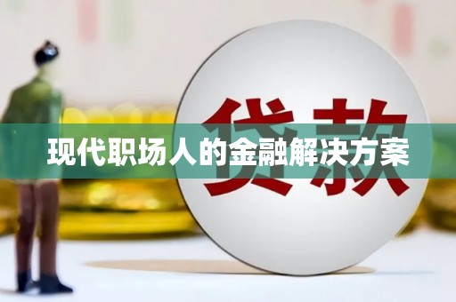 壮围现代职场人的金融解决方案