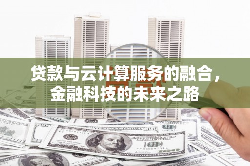 壮围贷款与云计算服务的融合，金融科技的未来之路