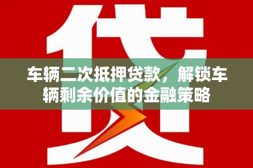 壮围车辆二次抵押贷款，解锁车辆剩余价值的金融策略