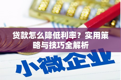 壮围贷款怎么降低利率？实用策略与技巧全解析